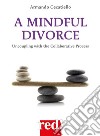 A mindful divorce. Uncoupling with the collaborative process libro