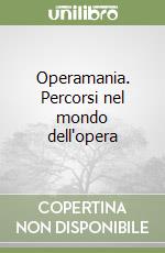 Operamania. Percorsi nel mondo dell'opera libro