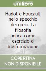 Hadot e Foucault nello specchio dei greci. La filosofia antica come esercizio di trasformazione libro