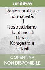 Ragion pratica e normatività. Il costruttivismo kantiano di Rawls, Korsgaard e O'Neill