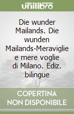 Die wunder Mailands. Die wunden Mailands-Meraviglie e mere voglie di Milano. Ediz. bilingue libro