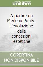 A partire da Merleau-Ponty. L'evoluzione delle concezioni estetiche libro