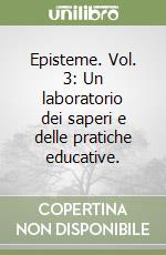 Episteme. Vol. 3: Un laboratorio dei saperi e delle pratiche educative. libro