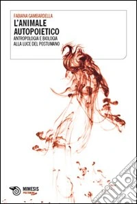 L'Animale autopoietico. Antropologia e biologia alla luce del postumano
