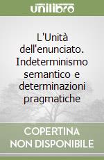 L'Unità dell'enunciato. Indeterminismo semantico e determinazioni pragmatiche libro