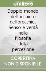 Doppio mondo dell'occhio e dell'orecchio. Senso e verità nella filosofia della percezione libro