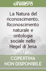 La Natura del riconoscimento. Riconoscimento naturale e ontologia sociale nello Hegel di Jena libro