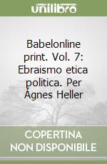 Babelonline print. Vol. 7: Ebraismo etica politica. Per Ágnes Heller