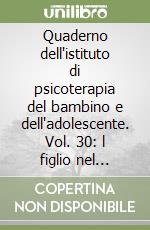 Quaderno dell'istituto di psicoterapia del bambino e dell'adolescente. Vol. 30: l figlio nel groviglio della coppia libro