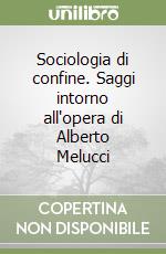 Sociologia di confine. Saggi intorno all'opera di Alberto Melucci libro