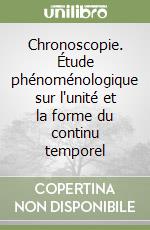 Chronoscopie. Étude phénoménologique sur l'unité et la forme du continu temporel