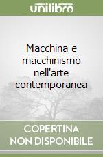 Macchina e macchinismo nell'arte contemporanea libro