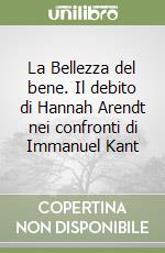 La Bellezza del bene. Il debito di Hannah Arendt nei confronti di Immanuel Kant