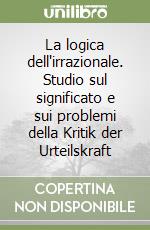 La logica dell'irrazionale. Studio sul significato e sui problemi della Kritik der Urteilskraft libro