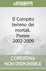 Il Compito terreno dei mortali. Poesie 2002-2009