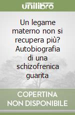 Un legame materno non si recupera più? Autobiografia di una schizofrenica guarita libro