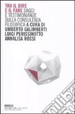 Tra il dire e il fare. Saggi e testimonianze sulla consulenza filosofica libro