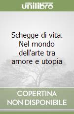 Schegge di vita. Nel mondo dell'arte tra amore e utopia