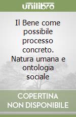 Il Bene come possibile processo concreto. Natura umana e ontologia sociale libro