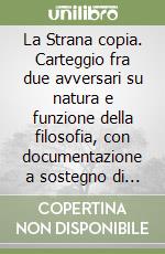 La Strana copia. Carteggio fra due avversari su natura e funzione della filosofia, con documentazione a sostegno di entrambi libro