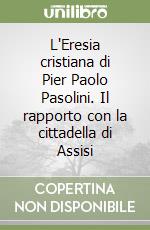 L'Eresia cristiana di Pier Paolo Pasolini. Il rapporto con la cittadella di Assisi libro