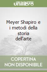 Meyer Shapiro e i metodi della storia dell'arte libro