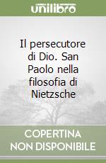 Il persecutore di Dio. San Paolo nella filosofia di Nietzsche libro