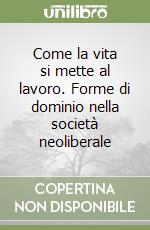 Come la vita si mette al lavoro. Forme di dominio nella società neoliberale libro