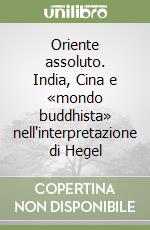 Oriente assoluto. India, Cina e «mondo buddhista» nell'interpretazione di Hegel