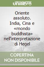 Oriente assoluto. India, Cina e «mondo buddhista» nell'interpretazione di Hegel libro