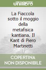 La Fiaccola sotto il moggio della metafisica kantiana. Il Kant di Piero Martinetti