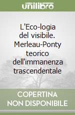 L'Eco-logia del visibile. Merleau-Ponty teorico dell'immanenza trascendentale libro