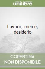 Lavoro, merce, desiderio