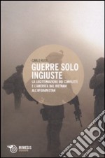 Guerre solo ingiuste. La legittimazione dei conflitti e l'America dal Vietnam all'Afghanistan libro