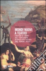 Mondi nuovi a teatro. L'immagine del mondo sulle scene europee di Cinquecento e Seicento: spazi, economia, società libro