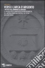 Verso l'Arca d'argento. I misteri del cammino di Santiago. Il viaggio verso Compostela di un alchimista del nostro tempo alla ricerca dei segni dell'arte regia libro