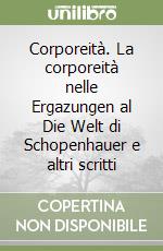 Corporeità. La corporeità nelle Ergazungen al Die Welt di Schopenhauer e altri scritti libro