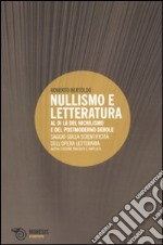 Nullismo e letteratura. Al di là del nichilismo e del postmoderno debole. Saggio sulla scientificità dell'opera letteraria libro