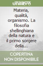 Materia, qualità, organismo. La filosofia shellinghiana della natura e il primo sorgere della filosofia dell'identità