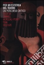 Per un'estetica del teatro. Un percorso critico. Testi di Simmel, Merleau-Ponty, Fink, Deleuze libro