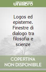 Logos ed episteme. Finestre di dialogo tra filosofia e scienze libro