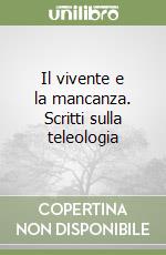 Il vivente e la mancanza. Scritti sulla teleologia