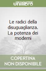 Le radici della disuguaglianza. La potenza dei moderni libro