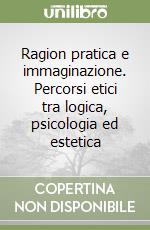 Ragion pratica e immaginazione. Percorsi etici tra logica, psicologia ed estetica