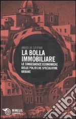 La bolla immobiliare. Le conseguenze economiche delle politiche speculative urbane libro