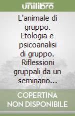 L'animale di gruppo. Etologia e psicoanalisi di gruppo. Riflessioni gruppali da un seminario urbinate libro