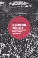 La comunità possibile. La democrazia consiliare in Rosa Luxemburg e Hannah Arendt libro