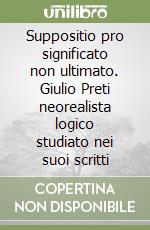 Suppositio pro significato non ultimato. Giulio Preti neorealista logico studiato nei suoi scritti libro