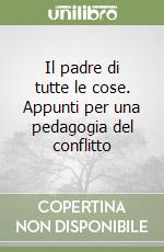 Il padre di tutte le cose. Appunti per una pedagogia del conflitto libro