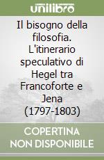 Il bisogno della filosofia. L'itinerario speculativo di Hegel tra Francoforte e Jena (1797-1803) libro